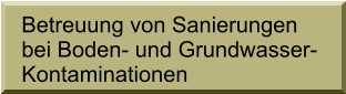 Betreuung von Sanierungen bei Boden- und Grundwasser- Kontaminationen