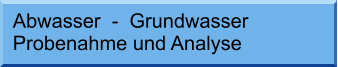 Abwasser  -  Grundwasser Probenahme und Analyse